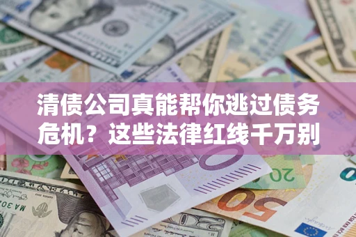 北京清债公司真能帮你逃过债务危机？这些法律红线千万别踩