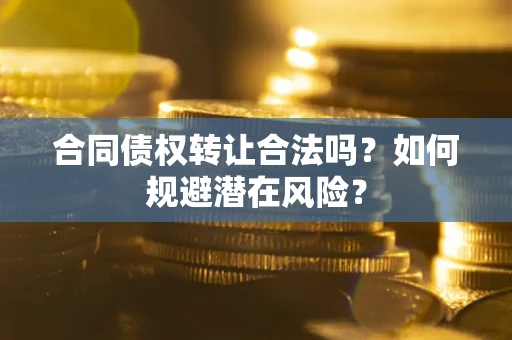 北京合同债权转让合法吗?如何规避潜在风险? 北京合同债权转让合法吗?如何规避潜在风险?