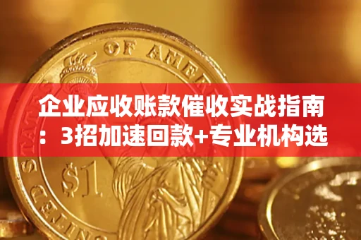 北京企业应收账款催收实战指南：3招加速回款+专业机构选择避坑