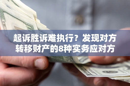 北京起诉胜诉难执行？发现对方转移财产的8种实务应对方案
