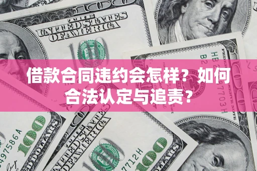 北京借款合同违约会怎样？如何合法认定与追责？