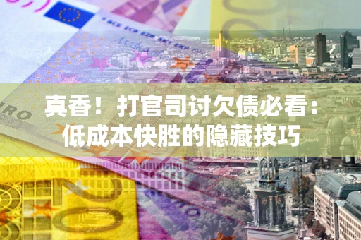 北京真香！打官司讨欠债必看：低成本快胜的隐藏技巧