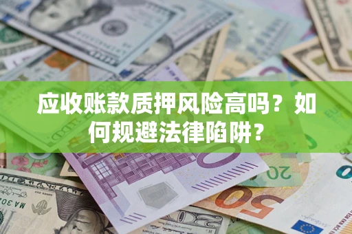 北京应收账款质押风险高吗？如何规避法律陷阱？