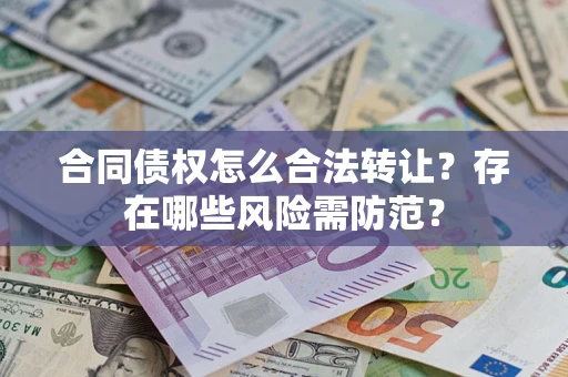 北京合同债权怎么合法转让？存在哪些风险需防范？