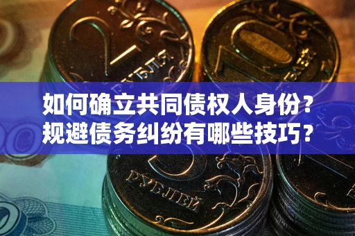 北京如何确立共同债权人身份？规避债务纠纷有哪些技巧？