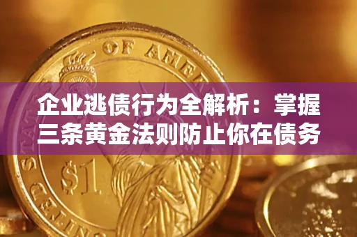 北京企业逃债行为全解析：掌握三条黄金法则防止你在债务乱局中“踩雷”