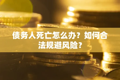 北京债务人死亡怎么办？如何合法规避风险？