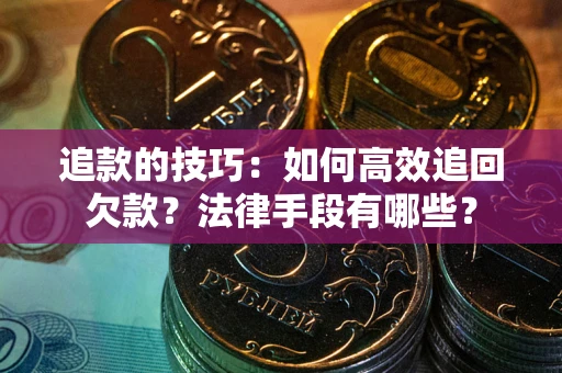 北京追款的技巧：如何高效追回欠款？法律手段有哪些？
