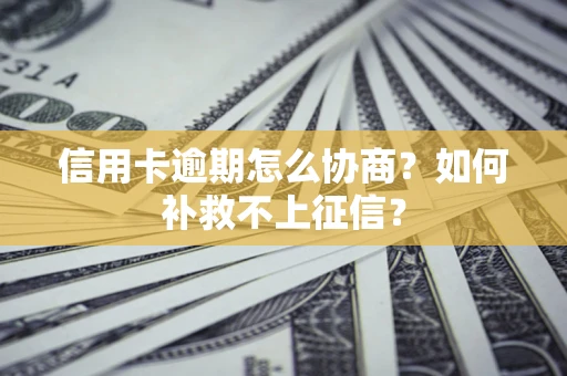 北京信用卡逾期怎么协商？如何补救不上征信？
