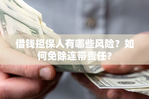 北京借钱担保人有哪些风险？如何免除连带责任？