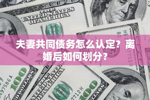 北京夫妻共同债务怎么认定？离婚后如何划分？