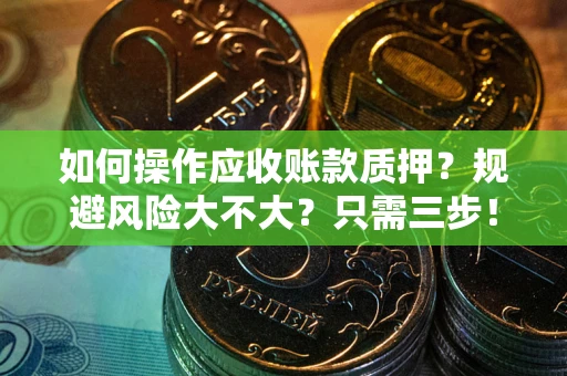 北京如何操作应收账款质押？规避风险大不大？只需三步！
