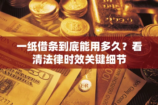 北京一纸借条到底能用多久？看清法律时效关键细节