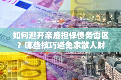 北京如何避开亲戚担保债务雷区？哪些技巧避免家散人财