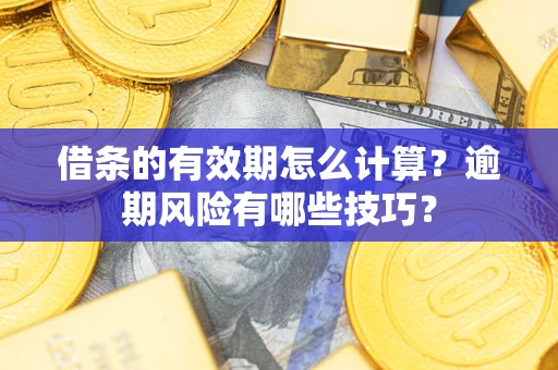 北京借条的有效期怎么计算？逾期风险有哪些技巧？