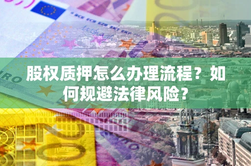 北京股权质押怎么办理流程？如何规避法律风险？
