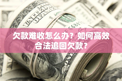 北京欠款难收怎么办？如何高效合法追回欠款？