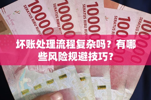 北京坏账处理流程复杂吗？有哪些风险规避技巧？