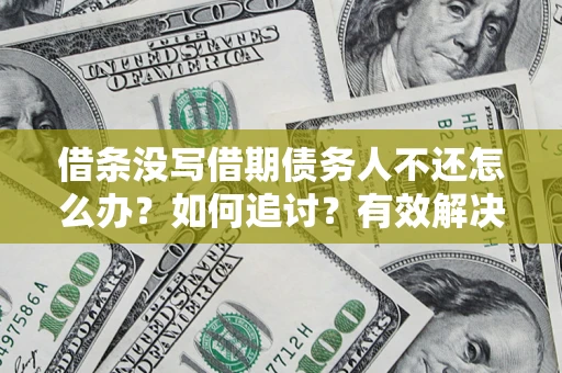 北京借条没写借期债务人不还怎么办？如何追讨？有效解决方案！
