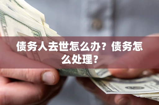 北京债务人去世怎么办？债务怎么处理？