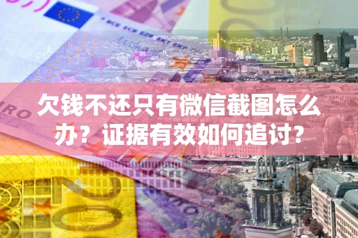 北京欠钱不还只有微信截图怎么办？证据有效如何追讨？