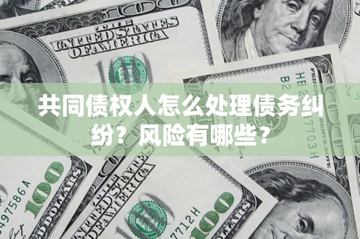 北京共同债权人怎么处理债务纠纷？风险有哪些？