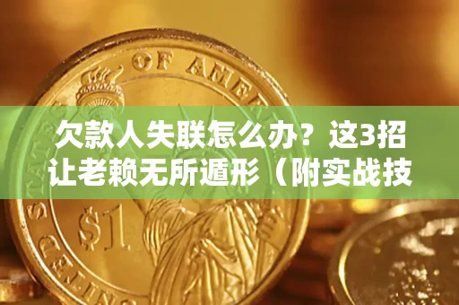北京欠款人失联怎么办？这3招让老赖无所遁形（附实战技巧）