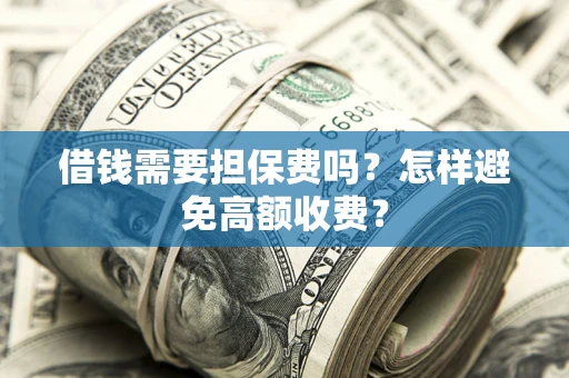 北京借钱需要担保费吗？怎样避免高额收费？