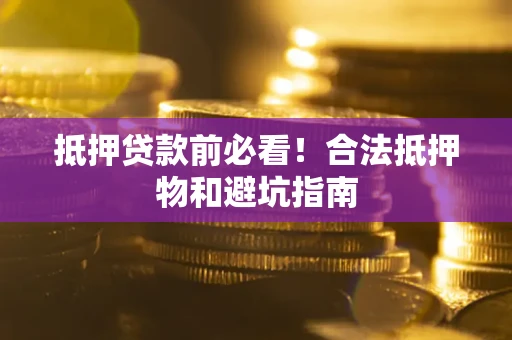 北京抵押贷款前必看！合法抵押物和避坑指南