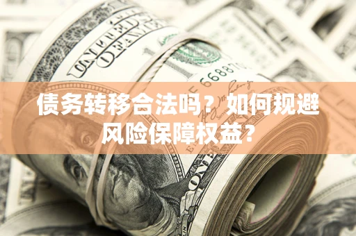北京债务转移合法吗？如何规避风险保障权益？