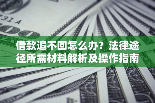 北京借款追不回怎么办?法律途径所需材料解析及操作指南 北京借款追不回怎么办?法律途径所需材料解析及操作指南