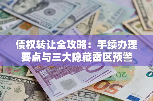 北京债权转让全攻略：手续办理要点与三大隐藏雷区预警