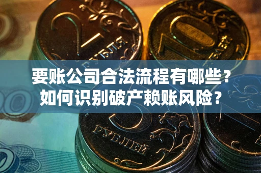 北京要账公司合法流程有哪些？如何识别破产赖账风险？