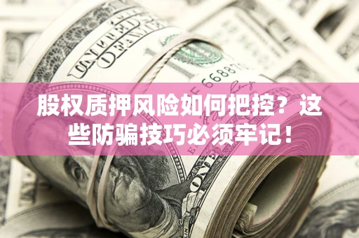 北京股权质押风险如何把控？这些防骗技巧必须牢记！