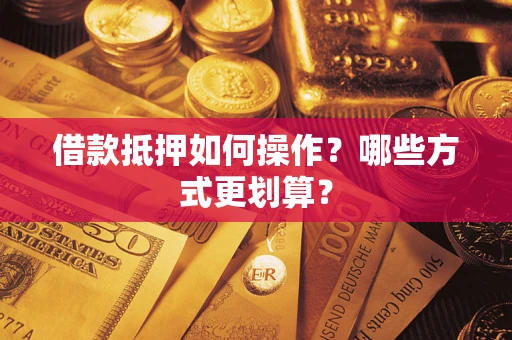 北京借款抵押如何操作？哪些方式更划算？