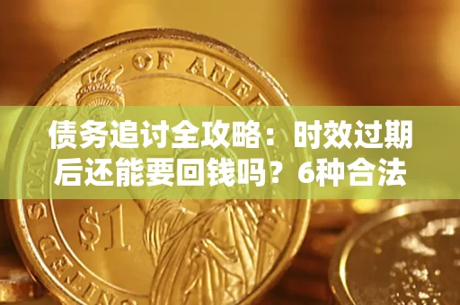 北京债务追讨全攻略：时效过期后还能要回钱吗？6种合法手段助你维权