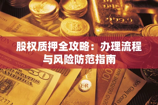 北京股权质押全攻略：办理流程与风险防范指南