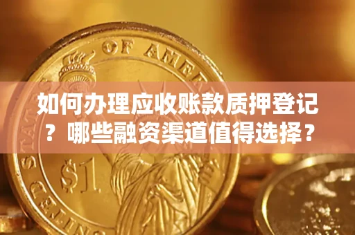 北京如何办理应收账款质押登记？哪些融资渠道值得选择？