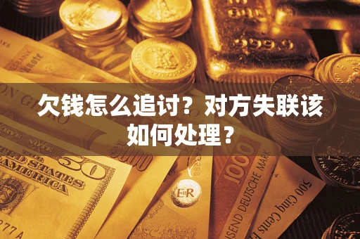 北京欠钱怎么追讨？对方失联该如何处理？