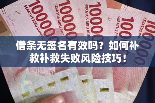 北京借条无签名有效吗？如何补救补救失败风险技巧！
