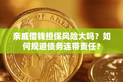 北京亲戚借钱担保风险大吗？如何规避债务连带责任？