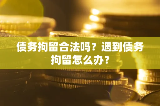 北京债务拘留合法吗？遇到债务拘留怎么办？
