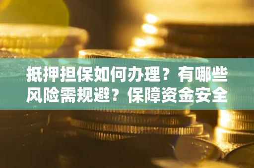 北京抵押担保如何办理？有哪些风险需规避？保障资金安全