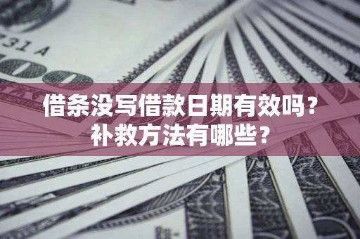 北京借条没写借款日期有效吗?补救方法有哪些? 北京借条没写借款日期有效吗?补救方法有哪些?