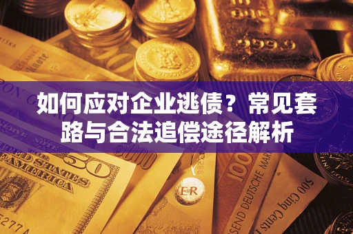 北京如何应对企业逃债？常见套路与合法追偿途径解析