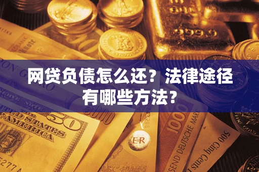 北京网贷负债怎么还？法律途径有哪些方法？