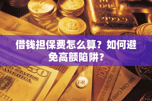 北京借钱担保费怎么算？如何避免高额陷阱？
