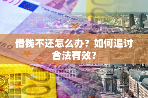 北京借钱不还怎么办？如何追讨合法有效？