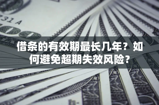 北京借条的有效期最长几年？如何避免超期失效风险？