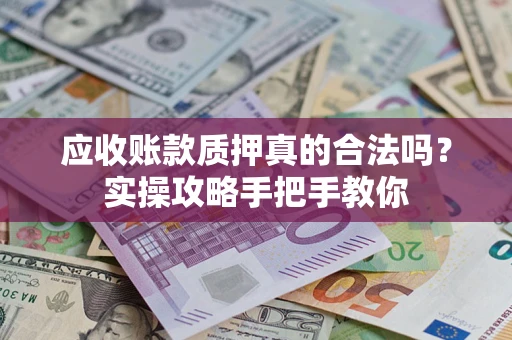 北京应收账款质押真的合法吗？实操攻略手把手教你
